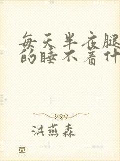 每天半夜腿难受的睡不着什么原因