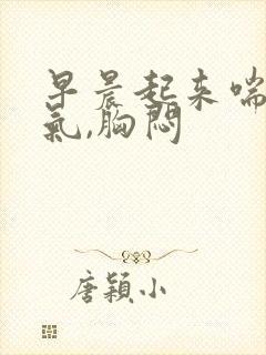 早晨起来喘不上气,胸闷