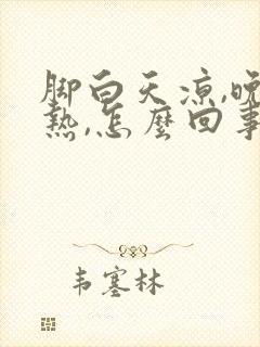 脚白天凉,晚上热,怎么回事?封面