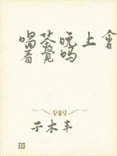 喝茶晚上会睡不着觉吗