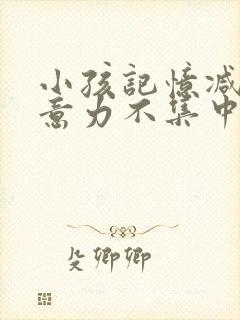 小孩记忆减退注意力不集中是什么原因