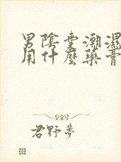 男阴囊潮湿瘙痒用什么药膏好?