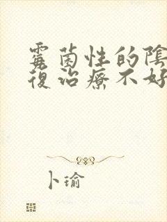 霉菌性的阴炎反复治疗不好怎么办