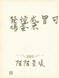 发烧感冒可以吃鸡蛋不封面