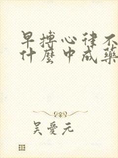 早搏心律不齐吃什么中成药好