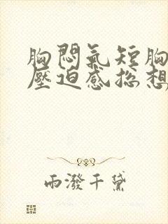 胸闷气短胸口有压迫感总想深呼吸怎么办