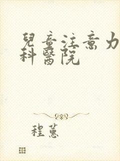 儿童注意力的专科医院