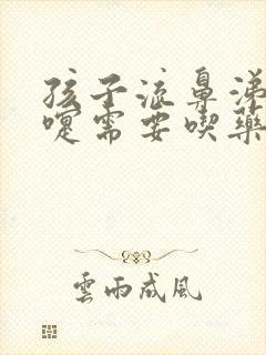 孩子流鼻涕打喷嚏需要吃药吗