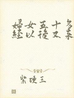 妇女五十多岁停经以后又来月经封面