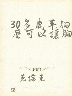 30多岁平胸怎么可以让胸变大