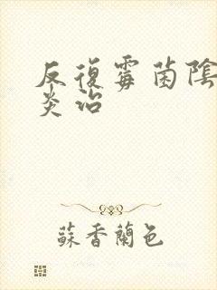 反复霉菌阴道发炎治