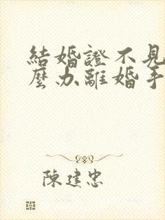 结婚证不见了怎么办离婚手续