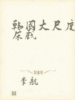 韩国大尺度电影床戏