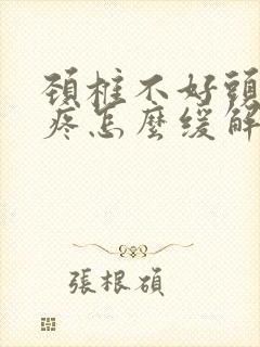 颈椎不好头晕头疼怎么缓解