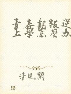 青春期叛逆不想上学怎么办