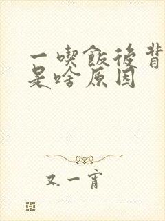 一吃饭后背胀困是啥原因封面