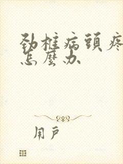 劲椎病头疼头晕怎么办