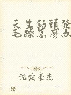 天生的头发干枯毛躁怎么办