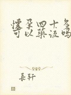 怀孕四十多天,可以药流吗