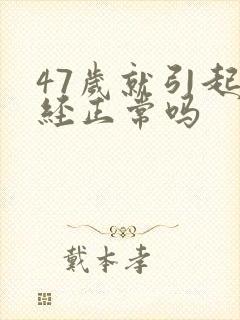 47岁就引起闭经正常吗