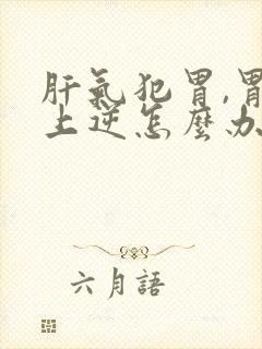 肝气犯胃,胃气上逆怎么办