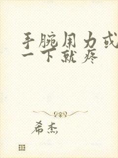 手腕用力或者转一下就疼