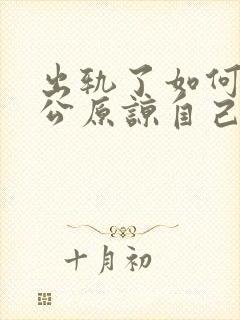 出轨了如何让老公原谅自己