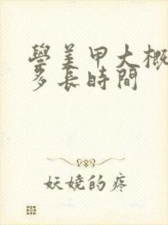 学美甲大概需要多长时间