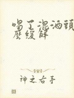 喝了混酒头疼怎么缓解