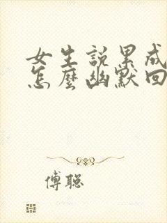 女生说累成狗了怎么幽默回复