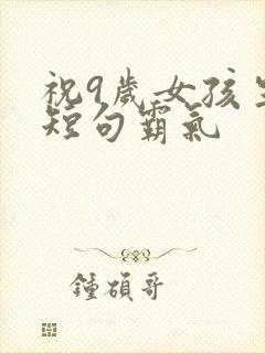 祝9岁女孩生日短句霸气