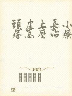 头皮上长小红疙瘩怎么治疗