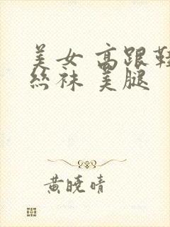 美女 高跟鞋 丝袜 美腿