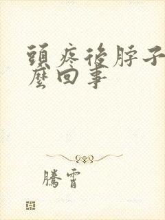 头疼后脖子疼怎么回事