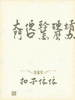 大便干硬堵在肛门口怎么办