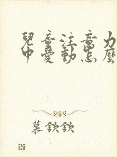 儿童注意力不集中爱动怎么办