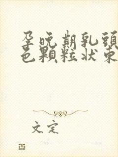 孕晚期乳头有白色颗粒状东西是什么