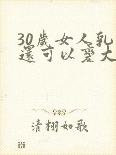 30岁女人乳房还可以变大吗封面
