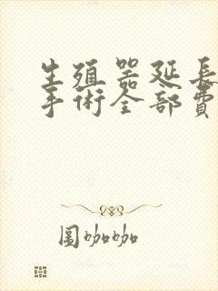 生殖器延长变粗手术全部费用多少