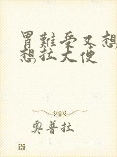 胃难受又想吐又想拉大便