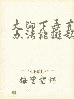 大胸下垂有什么办法能挺起来封面