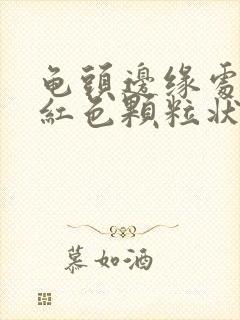 龟头边缘处有个红色颗粒状