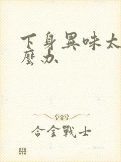 下身异味太重怎么办