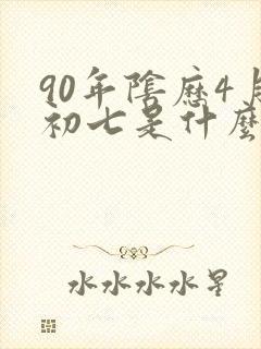 90年阴历4月初七是什么命封面