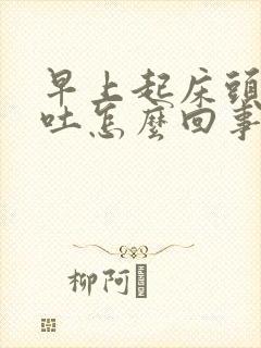 早上起床头疼呕吐怎么回事