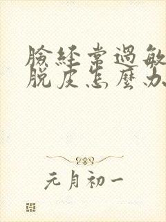 脸经常过敏痒还脱皮怎么办