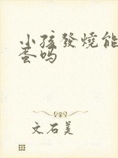 小孩发烧能吃鸡蛋吗