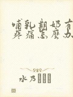 哺乳期奶有硬块疼痛怎么办封面