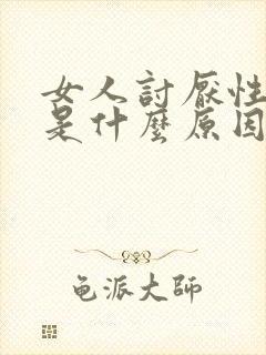 女人讨厌性生活是什么原因导致的