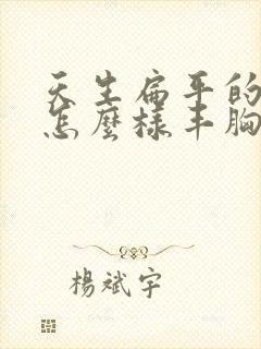 天生扁平的胸部怎么样丰胸